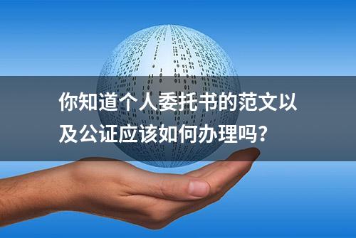 你知道个人委托书的范文以及公证应该如何办理吗？