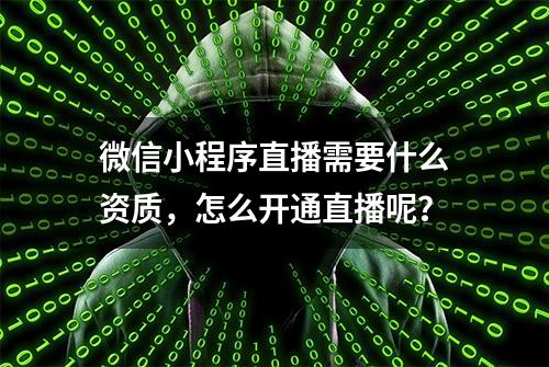 微信小程序直播需要什么资质，怎么开通直播呢？