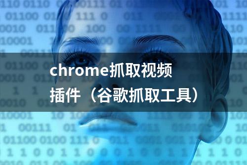 chrome抓取视频插件（谷歌抓取工具）