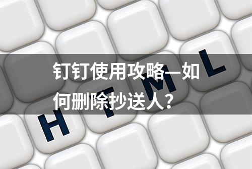 钉钉使用攻略—如何删除抄送人？