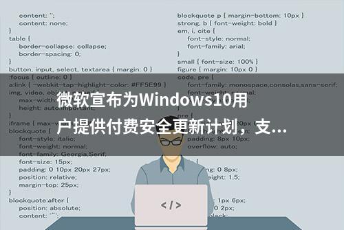 微软宣布为Windows10用户提供付费安全更新计划，支持延长至2028年