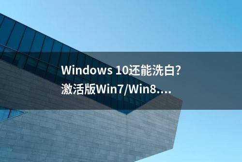 Windows 10还能洗白？激活版Win7/Win8.1仍可免费升级