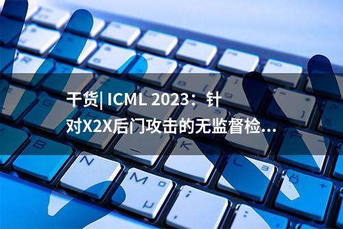 干货| ICML 2023：针对X2X后门攻击的无监督检测