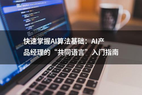 快速掌握AI算法基础：AI产品经理的“共同语言”入门指南