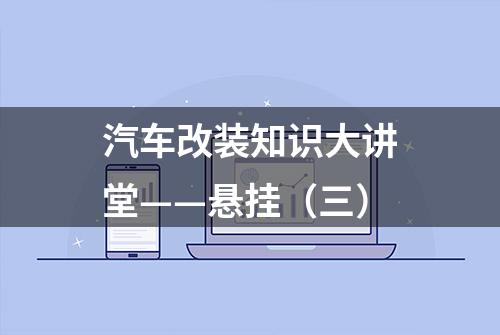 汽车改装知识大讲堂——悬挂（三）