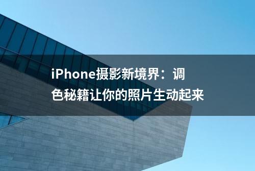 iPhone摄影新境界：调色秘籍让你的照片生动起来