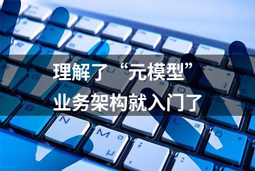 理解了“元模型”业务架构就入门了