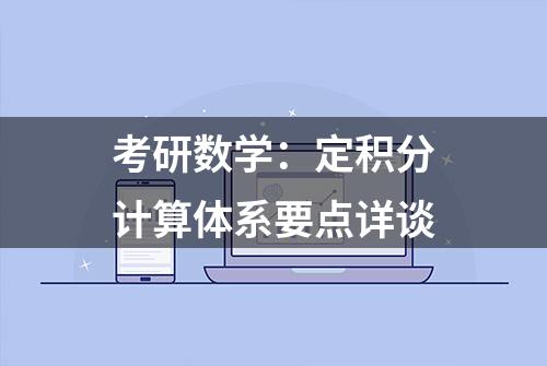 考研数学：定积分计算体系要点详谈