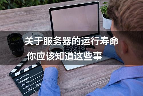 关于服务器的运行寿命 你应该知道这些事