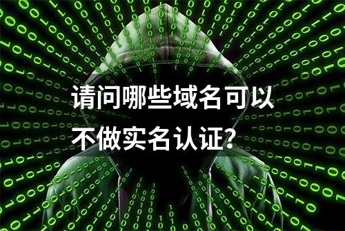 请问哪些域名可以不做实名认证？