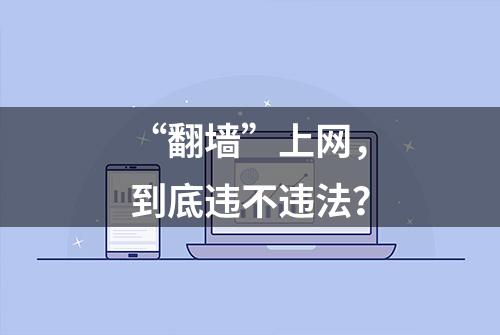 “翻墙”上网，到底违不违法？