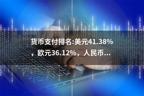 货币支付排名:美元41.38%，欧元36.12%，人民币呢？释放什么信号