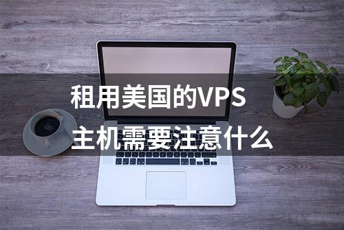 租用美国的VPS主机需要注意什么