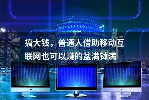 搞大钱，普通人借助移动互联网也可以赚的盆满钵满