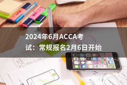 2024年6月ACCA考试：常规报名2月6日开始