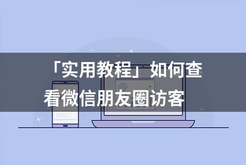 「实用教程」如何查看微信朋友圈访客