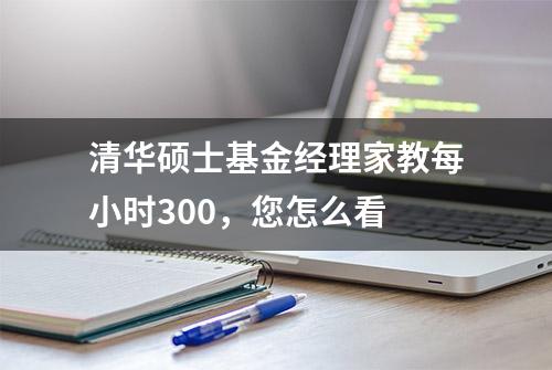 清华硕士基金经理家教每小时300，您怎么看