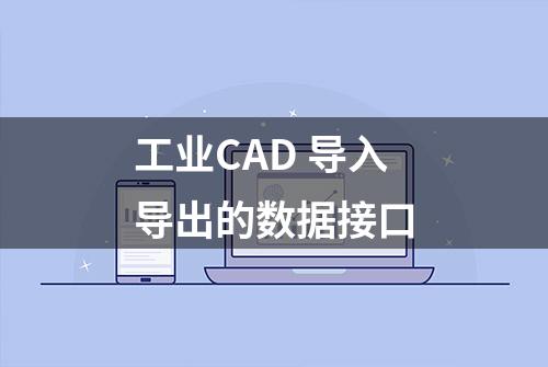 工业CAD 导入导出的数据接口