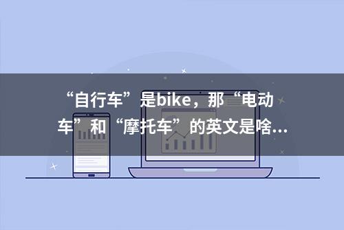 “自行车”是bike，那“电动车”和“摩托车”的英文是啥？