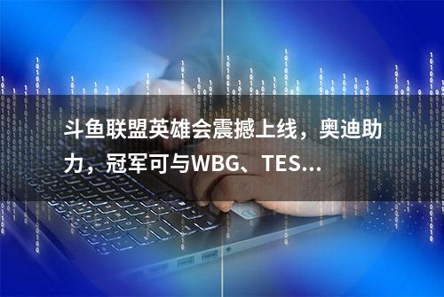 斗鱼联盟英雄会震撼上线，奥迪助力，冠军可与WBG、TES同台竞技