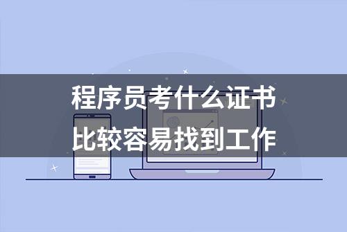 程序员考什么证书比较容易找到工作