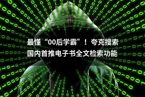 最懂“00后学霸”！夸克搜索国内首推电子书全文检索功能