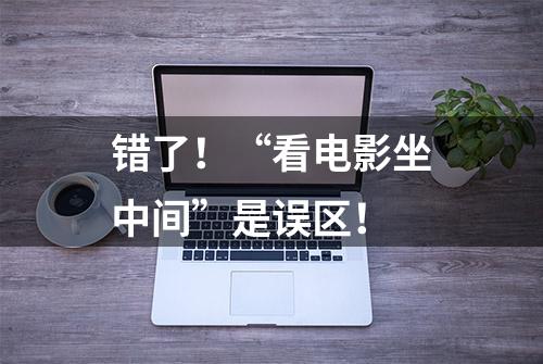 错了！“看电影坐中间”是误区！