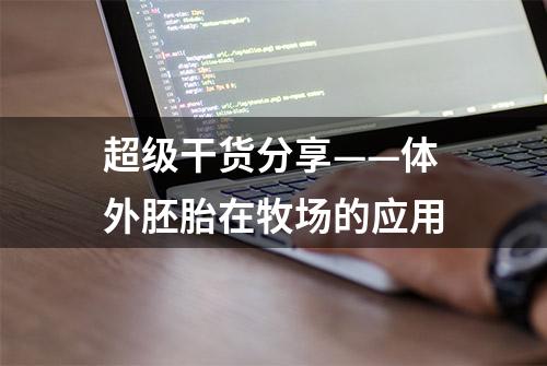 超级干货分享——体外胚胎在牧场的应用