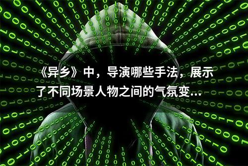 《异乡》中，导演哪些手法，展示了不同场景人物之间的气氛变化？