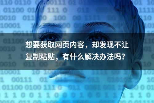 想要获取网页内容，却发现不让复制粘贴，有什么解决办法吗？