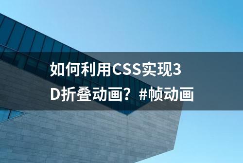 如何利用CSS实现3D折叠动画？#帧动画