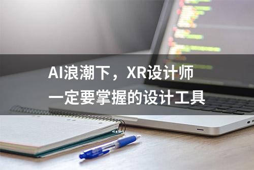 AI浪潮下，XR设计师一定要掌握的设计工具