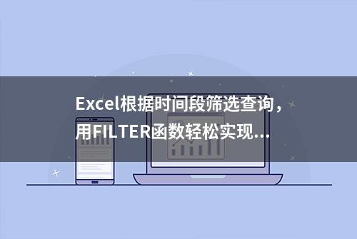 Excel根据时间段筛选查询，用FILTER函数轻松实现！