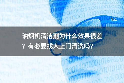 油烟机清洁剂为什么效果很差？有必要找人上门清洗吗？