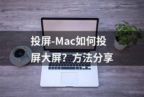 投屏-Mac如何投屏大屏？方法分享