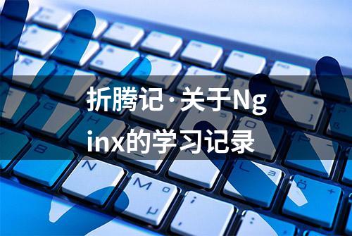 折腾记·关于Nginx的学习记录