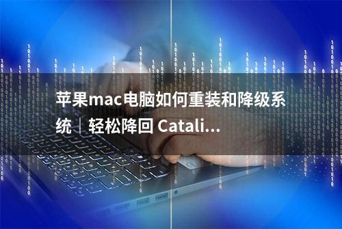 苹果mac电脑如何重装和降级系统｜轻松降回 Catalina Mojave等系统