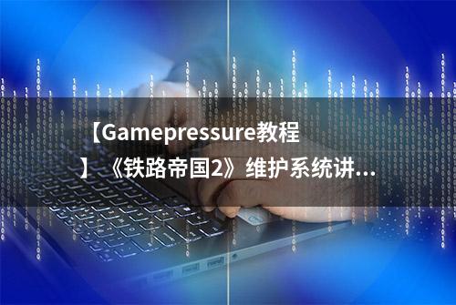 【Gamepressure教程】《铁路帝国2》维护系统讲解