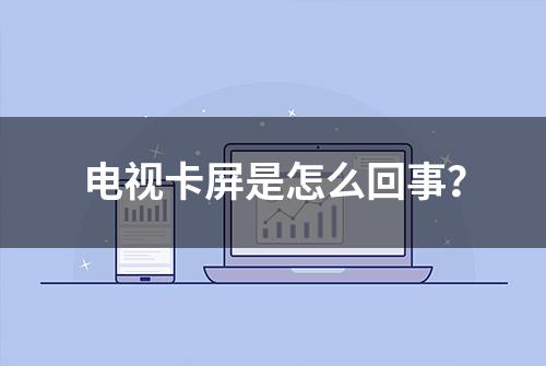 电视卡屏是怎么回事？