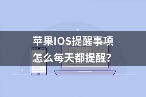 苹果IOS提醒事项怎么每天都提醒？