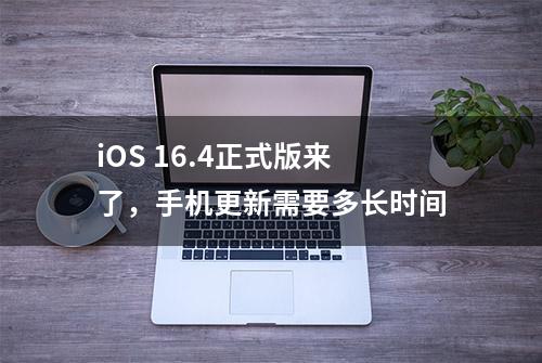 iOS 16.4正式版来了，手机更新需要多长时间