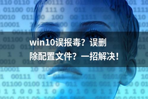 win10误报毒？误删除配置文件？一招解决！