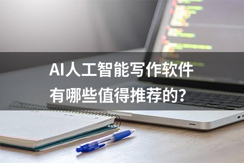 AI人工智能写作软件有哪些值得推荐的？