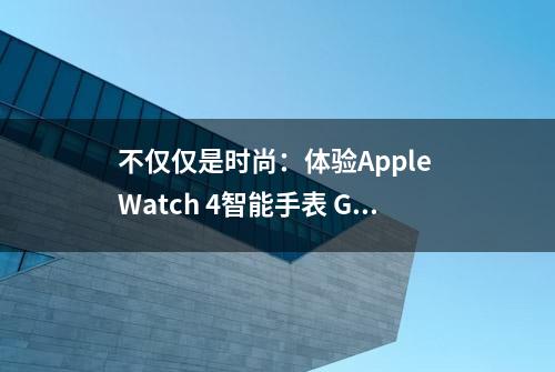 不仅仅是时尚：体验Apple Watch 4智能手表 GPS款 40毫米深空灰色