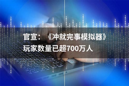 官宣：《冲就完事模拟器》玩家数量已超700万人