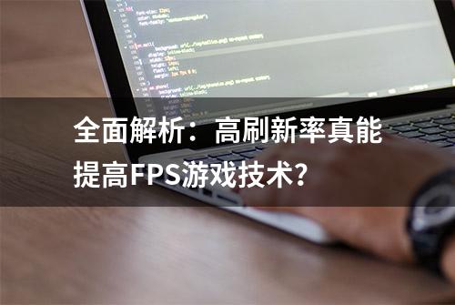 全面解析：高刷新率真能提高FPS游戏技术？