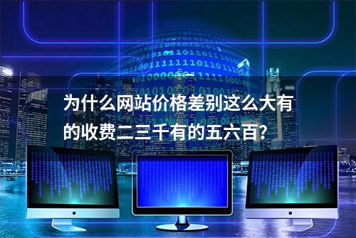 为什么网站价格差别这么大有的收费二三千有的五六百？