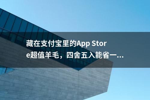 藏在支付宝里的App Store超值羊毛，四舍五入能省一个亿！