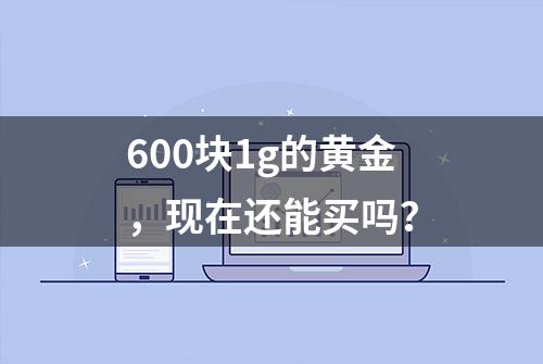 600块1g的黄金，现在还能买吗？