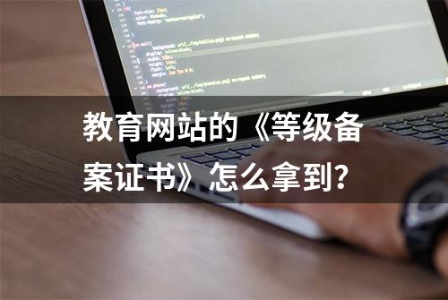 教育网站的《等级备案证书》怎么拿到？